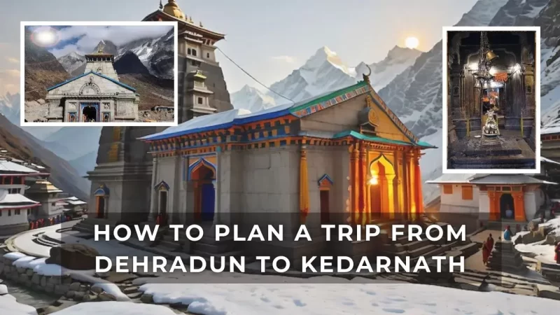 How to Plan a Trip from Dehradun to Kedarnath