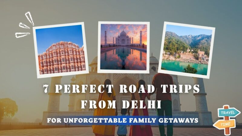 7 Perfect Road Trips from Delhi- For Unforgettable Family Getaways