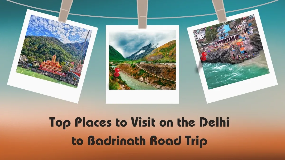 Top Places to Visit on the Delhi to Badrinath Road Trip